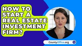 How To Start A Real Estate Investment Firm? - CountyOffice.org