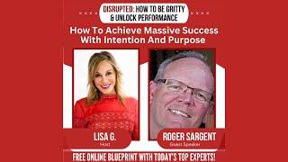 How To Achieve Massive Success with Intention and Purpose | Roger Sargent | Disrupted EP 17