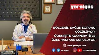 ÖDEMİŞ’TE KOOPERATİFLE ÖZEL HASTANE KURULUYOR