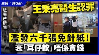 王秉亮醫生認罪濫發六千張免針紙！衰「耳仔軟」唔係貪錢｜法庭芒新聞