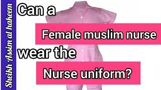 Can a muslim woman working as a nurse wear the required uniform? - Assim al hakeem