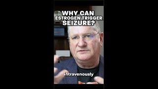 Why can ESTROGEN trigger SEIZURES??