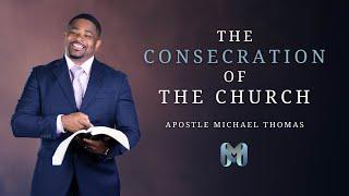 The Consecration of The Church // Apostle Michael Thomas