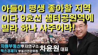 아들이 평생 좋아할 지역이다 9호선 샘터공원역에 빌라 하나 사주어라! 상담문의 02-522-5757 차원부동산투자연구소