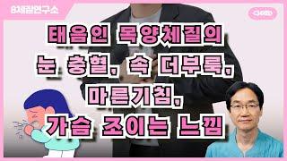 태음인 목양체질의 눈 충혈, 속 더부룩, 마른기침, 가슴 조이는 느낌. 8체질연구소 341회