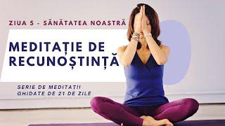 MEDITAȚIE GHIDATĂ DE RECUNOȘTINȚĂ - ZIUA 5 (SĂNĂTATEA NOASTRĂ) / SERIE  21 DE ZILE