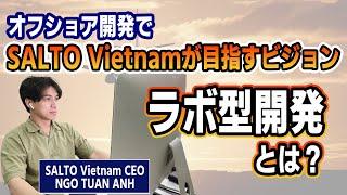 ベトナムで開発を加速させるラボ型開発 ~ 急成長ベトナムオフショア開発会社SALTO Vietnamの目指すビジョン【SALTO Vietnam CEO アインさんインタビュー前編】