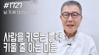 [날마다 기막힌 새벽 #1727] 사람을 키우는 능력, 키울 줄 아는 마음