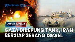  Iran Siap Perang Lawan Israel, Gaza Utara Dikepung Tank-tank IDF, 400 Ribu Warga Mengungsi