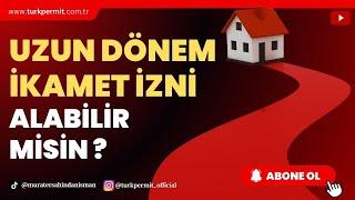 UZUN DÖNEM İKAMET İZNİ ALABİLİR MİSİN ?