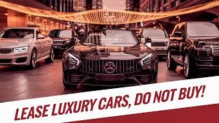 Do NOT Buy Luxury Cars! LEASE Them Instead!