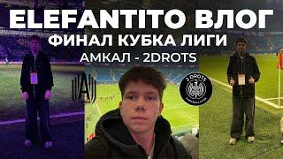 ELEFANTITO ВЛОГ | ФИНАЛ КУБКА ЛИГИ | АМКАЛ - 2DROTS