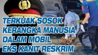 Terkuak Sosok Kerangka Manusia Dalam Mobil Eks Kanit Reskrim