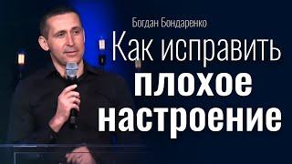 Как исправить плохое настроение | Богдан Бондаренко | проповедь христианская