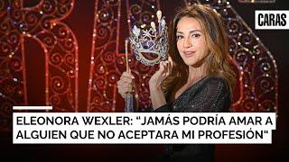 Eleonora Wexler: "Jamás podría amar a alguien que no aceptara mi profesión"