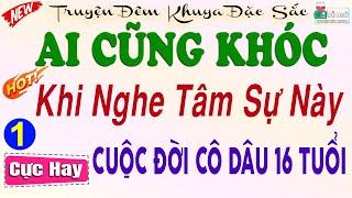 Ai Cũng Khóc Khi Nghe Tâm Sự Có Thật về CUỘC ĐỜI CÔ DÂU 16 TUỔI - Phần 1 | Nghe truyện ngủ ngon