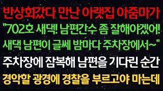 실화사연-반상회갔다 만난 아랫집 아줌마가 "702호 새댁! 남편 간수좀 잘해야겠어! 새댁 남편이 글쎄 밤마다 주차장에서~" 주차장에서 남편을 기다리다 경악할 광경에 경찰을 부르는데