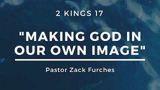 10/09/2022 - 2 Kings 17 - "Making God In Our Own Image" - Part 2