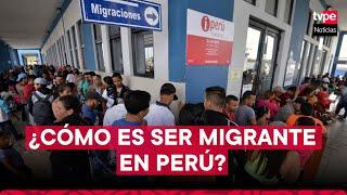 ¿Cómo viven los migrantes extranjeros en Perú?