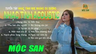 MỘC SAN - TUYỂN TẬP NHẠC TÌNH ACOSUTIC NHẸ NHÀNG DU DƯƠNG -NHẠC XƯA ACOUSTIC BẤT HỦ