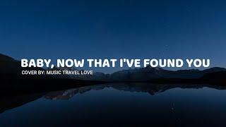 Baby, Now That I've Found You (lyrics) - Music Travel Love