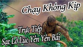 KINH HOÀNG TRỰC TIẾP TOÀN CẢNH SẠT LỞ HUYỆN LỤC YÊN YÊN BÁI