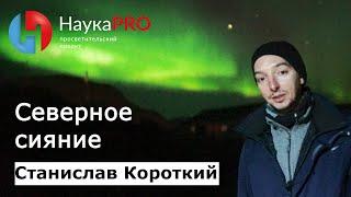 Полярное сияние: как образуется и что это такое? – астроном Станислав Короткий | Научпоп