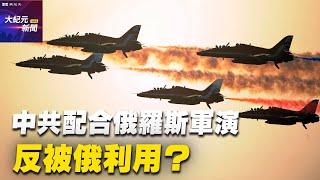 【#聽紀元】楊威：中共配合俄羅斯軍演 反被俄利用？| #大紀元新聞網