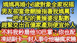 媽媽再婚小6歲對象全家祝福，男友卻當眾翻臉指著我媽罵：一把年紀的黃臉婆沒點數，趕緊交出百億家產別便宜外人，不料我秒扇他10巴掌：你也配，凍結副卡一封人事令他嚇瘋求饒真情故事會||老年故事||情感需求