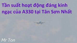 Tần suất hoạt động đáng kinh ngạc của A330 tại Tân Sơn Nhất