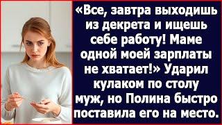 Все, завтра выходишь из декрета и ищешь работу! Маме одной моей зарплаты не хватает! Заявил муж.