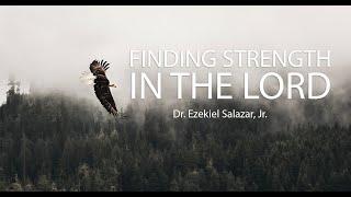 Finding Strength In The Lord - Dr. Ezekiel Salazar, Jr.