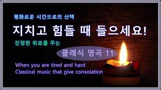  지치고 힘들 때 들으세요. / 진정한 위로를 주는 / 클래식 명곡 11 / When you are tired/Classical music that give consolation