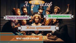 А.  П.  Чехов "Перед свадьбой",  "По американски",  "Жёны артистов" читает Алексей Зеленский