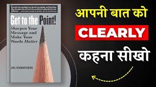 Get to the Point By Joel Schwartzberg | अपनी बात को Clearly कहना सीखो | Book Insider