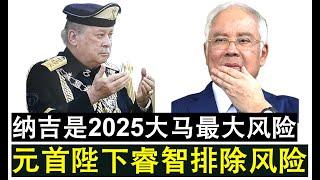 【现实人生】第715期 纳吉将是2025年马来西亚最大的政治风险 最高元首陛下紧急排除风险