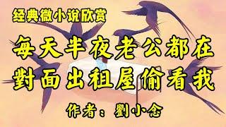 经典微小说《每天半夜，老公都躲在对面的出租屋偷看我！》作者：刘小念！经典散文《患病》作者：萧红！