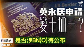 英移民政策蘊釀大變，波及BN(O)與否未知之數｜多方要求澄清對BN(O)簽證影響｜編輯推介