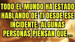 Mensaje de los ángeles TODO EL MUNDO HA ESTADO HABLANDO DE TI DESDE ESE INCIDENTE. ALGUNAS PERSONAS.