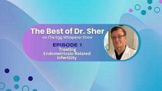 Best of Dr Sher - Egg Whisperer Show - Treating Endometriosis-Related Infertility