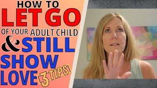 HOW TO LET GO OF YOUR ADULT CHILD AND STILL SHOW LOVE (3 TIPS)