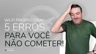 5 erros mais comuns que você NÃO deve cometer em uma rede Wi-Fi Corporativa Profissional.