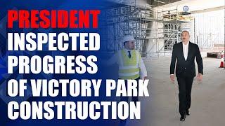 President Ilham Aliyev inspected progress of Victory Park construction in Baku