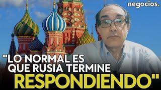 “Lo normal es que Rusia termine respondiendo y atacando en países de Europa o de la OTAN” Villarroya