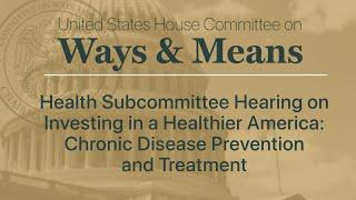 Health Subcommittee Hearing: Investing in a Healthy America: Chronic Disease Prevention & Treatment