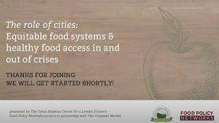 The Role of Cities: Equitable food systems and healthy food access in and out of crisis