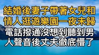 “追不到他，只能找個老實人接盤！”結婚後妻子帶著女兒和情人逛遊樂園一夜未歸，電話撥通沒想到聽到男人聲音後丈夫徹底懵了！一口氣看完 ｜完結文｜真實故事 ｜都市男女｜情感｜男閨蜜｜妻子出軌