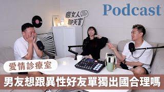 EP195｜愛情診療室男友想跟異性好友單獨出國，是合理的嗎？