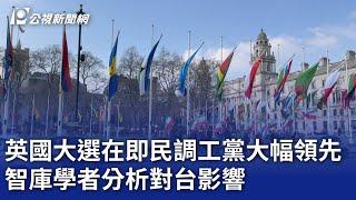 英國大選在即民調工黨大幅領先 智庫學者分析對台影響｜20240702 公視晚間新聞