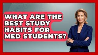 What Are the Best Study Habits for Med Students? | Med School Survival Guide